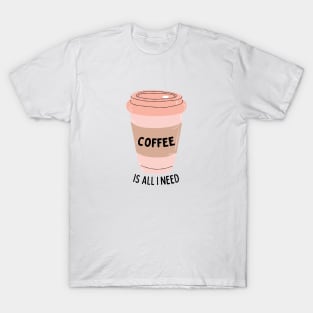 Coffee Is All I Need T-Shirt